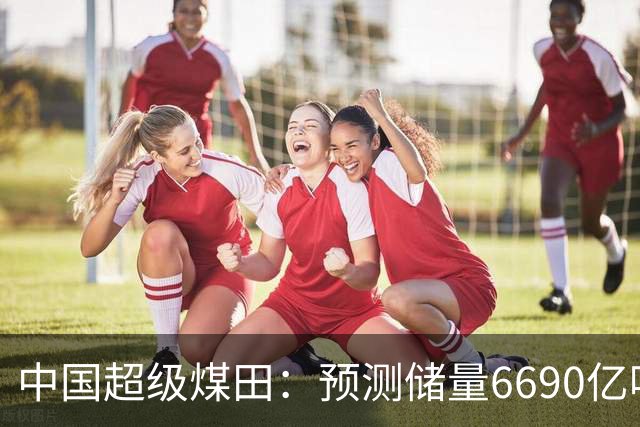 中国超级煤田：预测储量6690亿吨，面积近台湾省，够全国用几十年