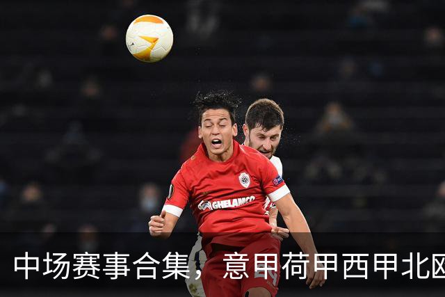 中场赛事合集，意甲荷甲西甲北欧联赛，荷甲国家德比