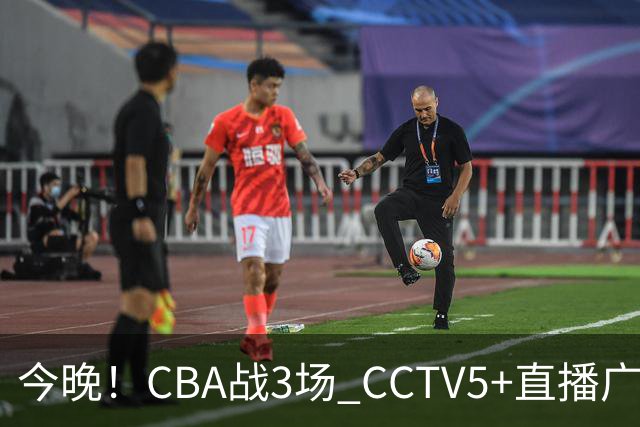 今晚！CBA战3场 CCTV5+直播广东男篮，姚明老东家上海男篮+浙江广厦分别出战