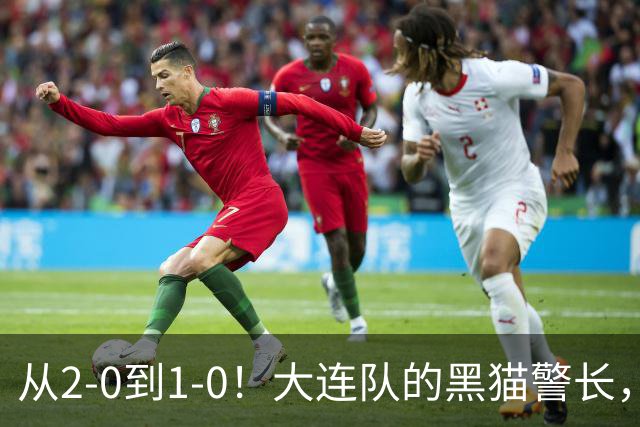 从2-0到1-0！大连队的黑猫警长，本赛季只进2球，全是对阵蓉城