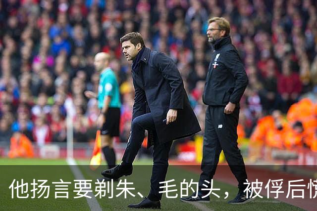他扬言要剃朱、毛的头，被俘后慌忙求和，为何还是掉了脑袋？