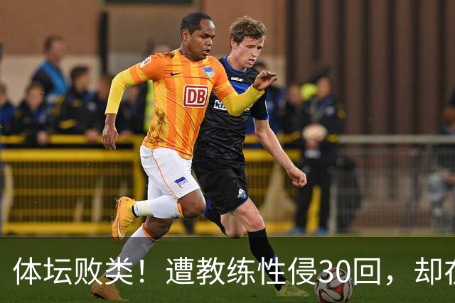 体坛败类！遭教练性侵30回，却在奥运赛场，故意将队友害成残废