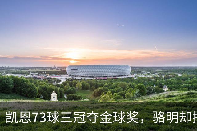 凯恩73球三冠夺金球奖，骆明却把他排第四，评选标准何在？
