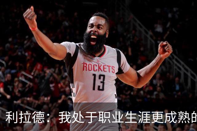 利拉德：我处于职业生涯更成熟的阶段 但我不是老头 身体依然很棒