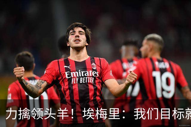 力擒领头羊！埃梅里：我们目标就是和曼城、枪手这样的强队掰手腕