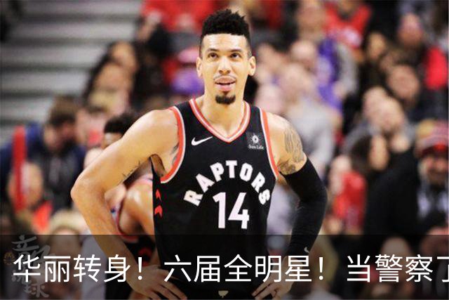 华丽转身！六届全明星！当警察了！他在想什么？