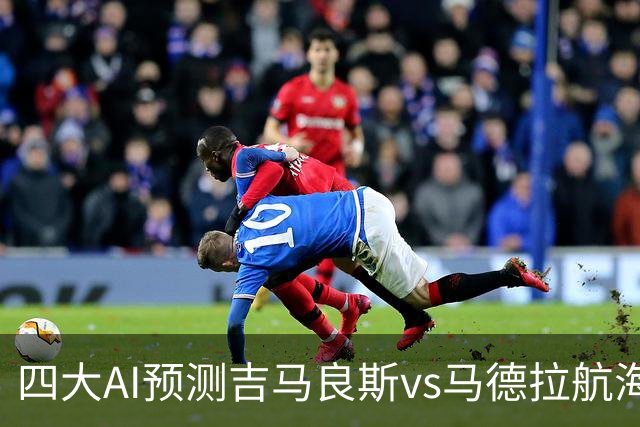 四大AI预测吉马良斯vs马德拉航海：三家看好主胜，豆包猜1比1