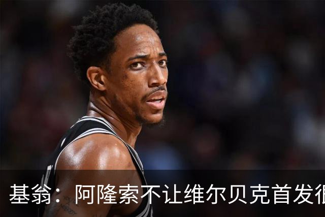 基翁：阿隆索不让维尔贝克首发很奇怪，罗杰斯踢伪九表现不佳