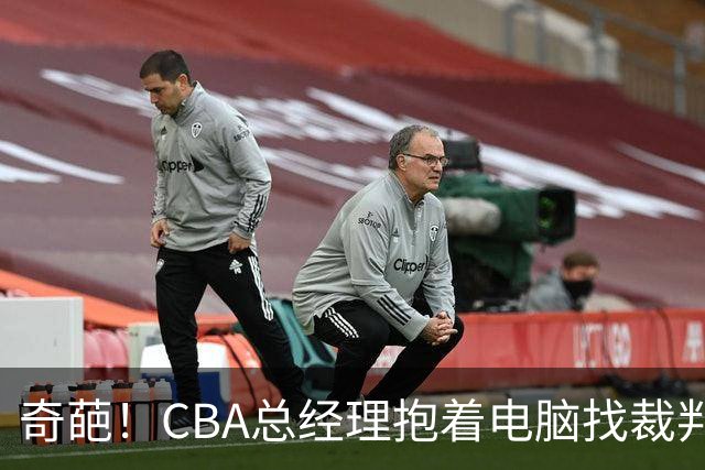 奇葩！CBA总经理抱着电脑找裁判理论，杨鸣：现在都这么搞了吗？