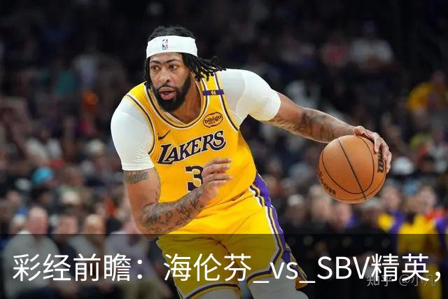 彩经前瞻：海伦芬 vs SBV精英，看好海伦芬主场取胜