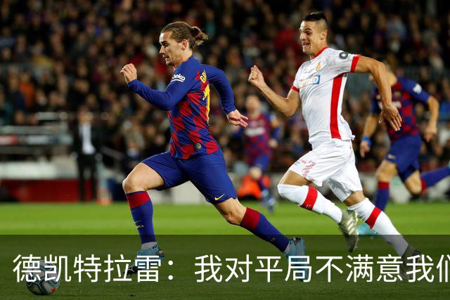 德凯特拉雷：我对平局不满意我们必须赢得比赛，进球给了我信心