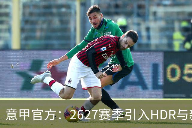 意甲官方：26/27赛季引入HDR与新回放系统，转播清晰度将极高