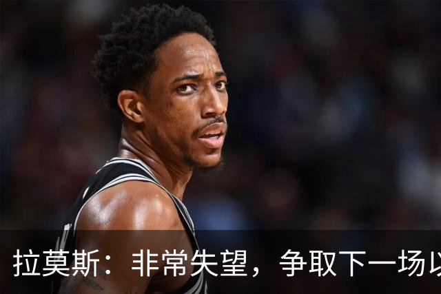 拉莫斯：非常失望，争取下一场以崭新的面貌给球迷们一个交代