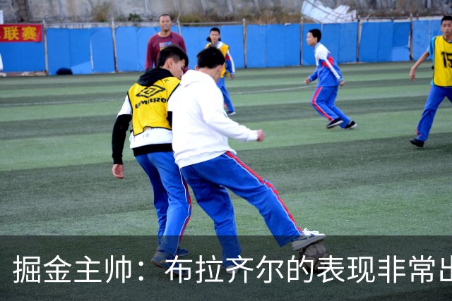 掘金主帅：布拉齐尔的表现非常出色 也希望大家能对他多一些耐心