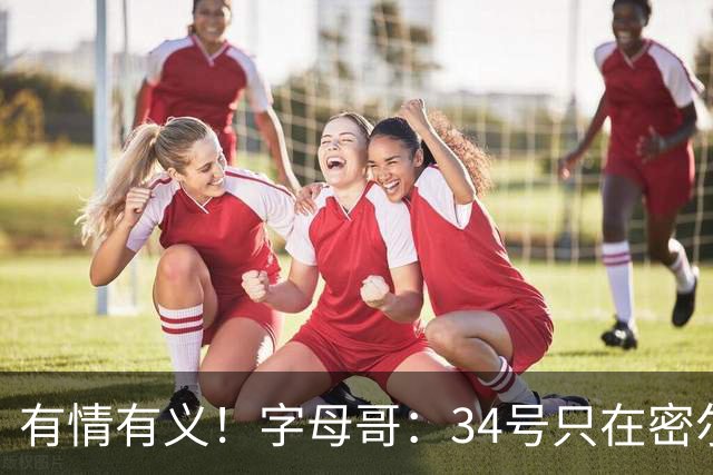 有情有义！字母哥：34号只在密尔沃基穿 改7号是出于对雄鹿的尊重