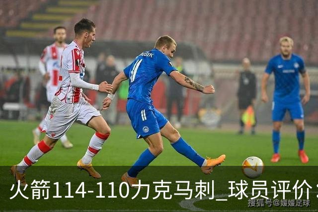 火箭114-110力克马刺 球员评价：5人优秀，3人及格，斯玛特低迷