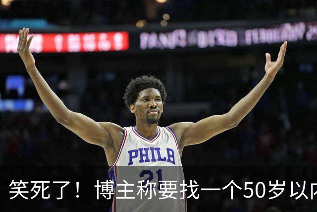 笑死了！博主称要找一个50岁以内，相貌中等偏上的女性朋友隐居一年，网友感慨：这年头啥事都卷年龄！