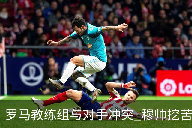 罗马教练组与对手冲突 穆帅挖苦：我们是文明人