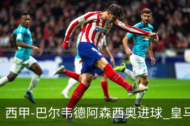 西甲-巴尔韦德阿森西奥进球 皇马2-0奥萨苏纳