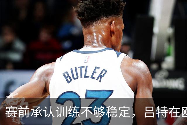 赛前承认训练不够稳定，吕特在欧战交出两球一助