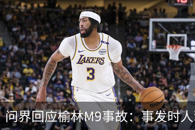 问界回应榆林M9事故：事发时人驾状态，车速139.1km/h