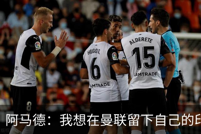 阿马德：我想在曼联留下自己的印记；每年参加欧冠应成为常态