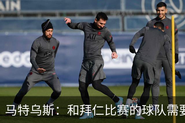 马特乌斯：和拜仁比赛的球队需要上强度，否则你会被打得落花流水