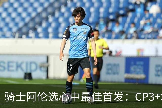 骑士阿伦选心中最佳首发：CP3+君子雷+迪恩·韦德+自己+名宿卡尔