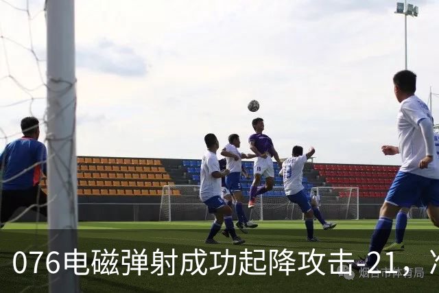 076电磁弹射成功起降攻击-21，准航母成了