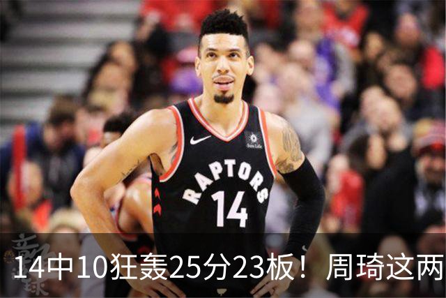 14中10狂轰25分23板！周琦这两战杀红眼：郭士强该让他回国家队了？