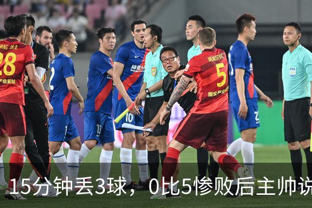 15分钟丢3球，0比5惨败后主帅说必须听这场球