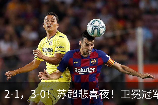 2-1，3-0！苏超悲喜夜！卫冕冠军出局，盐城遭淘汰，两队会师决赛