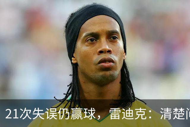 21次失误仍赢球，雷迪克：清楚问题会着手解决