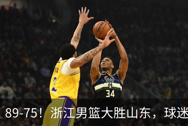 89-75！浙江男篮大胜山东，球迷：从第1节开始，就进入到垃圾时间