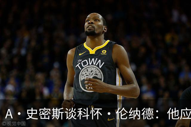 A·史密斯谈科怀·伦纳德：他应该开班授课，教大家如何不劳而获